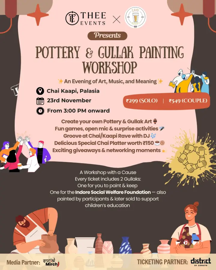 Join us for a fun, hands-on Pottery &amp; Gullak Painting Workshop at Chai Kaapi, Palasia on 23rd November from 5:00 PM onward. Whether you&#39;re coming solo or as a couple, this workshop promises creativity, connection, and meaningful impact.  Explore your artistic side as you create your own pottery and paint your personal gullak. Enjoy interactive games, activities, an open mic, and exciting gifts throughout the evening. Meet new people, bond over creativity, and experience something truly memorable.  This workshop also supports a social cause — every ticket includes 2 gullaks:  One gullak for you to paint &amp; keep  One gullak donated to the Indore Social Welfare Foundation, painted by participants and later sold to support children’s education.  You’ll also enjoy a Special Chai Platter worth ₹150, included with every ticket.